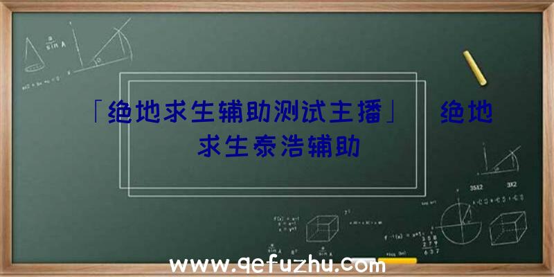 「绝地求生辅助测试主播」|绝地求生泰浩辅助